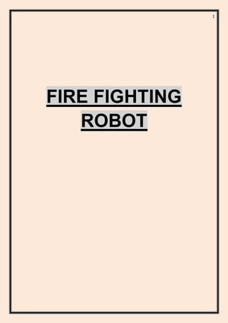 1
FIRE FIGHTING
ROBOT
 