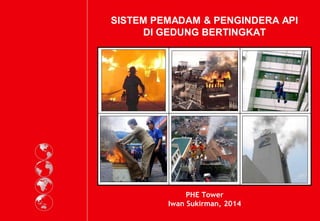 SISTEM PEMADAM & PENGINDERA API
DI GEDUNG BERTINGKAT
PHE Tower
Iwan Sukirman, 2014
 