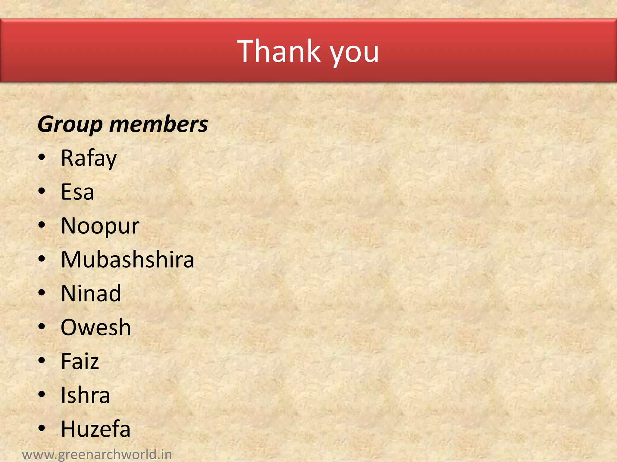 Thank you
Group members
• Rafay
• Esa
• Noopur
• Mubashshira
• Ninad
• Owesh
• Faiz
• Ishra
• Huzefa
www.greenarchworld.in
 