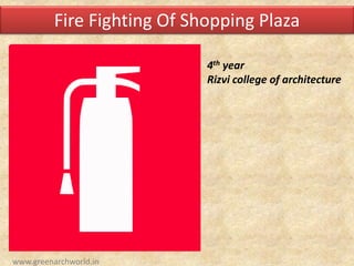 Fire Fighting Of Shopping Plaza
4th year
Rizvi college of architecture
www.greenarchworld.in
 