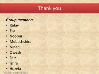 Thank you
Group members
• Rafay
• Esa
• Noopur
• Mubashshira
• Ninad
• Owesh
• Faiz
• Ishra
• Huzefa
www.greenarchworld.in
 