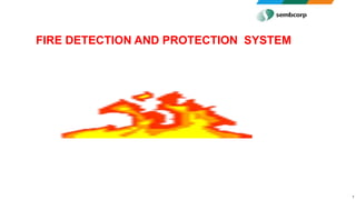 1
FIRE DETECTION AND PROTECTION SYSTEM
 