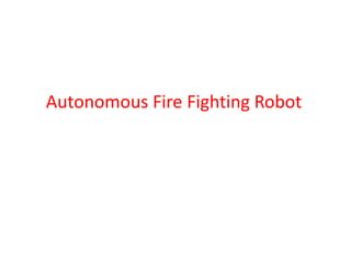 Autonomous Fire Fighting Robot
 