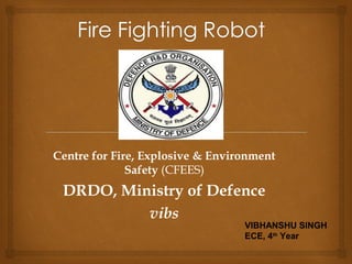  
Centre for Fire, Explosive & Environment
Safety (CFEES)
DRDO, Ministry of Defence
vibs
 
VIBHANSHU SINGH
ECE, 4th
Year
 