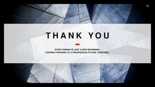 11
T H A N K Y O U
EVERY ENDING IS JUST A NEW BEGINNING.
LOOKING FORWARD TO A PROSPEROUS FUTURE TOGETHER.
 