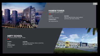8
AMITY SCHOOL
AL QUSAIS SCHOOL ZONE - DUBAI
HAMENI TOWER
JUMEIRAH VILLAGE CIRCLE
CLIENT:
AMITY.
CONSULTANT:
AL GURG.
SYSTEM:
FIRE ALARM SYSTEM, PAVA & CENTRAL
BATTERY SYSTEM.
CLIENT:
ZAYA REAL ESTATE.
CONSULTANT:
P&T ARCHITECTS.
SYSTEM:
FIRE ALARM SYSTEM, PAVA, BGM &
CENTRAL BATTERY SYSTEM.
 