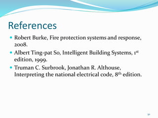 References
 Robert Burke, Fire protection systems and response,
2008.
 Albert Ting-pat So, Intelligent Building Systems, 1st
edition, 1999.
 Truman C. Surbrook, Jonathan R. Althouse,
Interpreting the national electrical code, 8th edition.
50
 