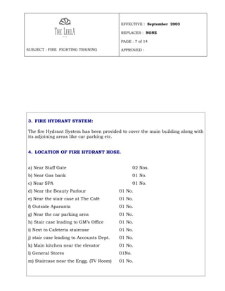 EFFECTIVE : September 2003

                                          REPLACES : NONE

                                          PAGE : 7 of 14

SUBJECT : FIRE FIGHTING TRAINING          APPROVED :




3. FIRE HYDRANT SYSTEM:

The fire Hydrant System has been provided to cover the main building along with
its adjoining areas like car parking etc.


4. LOCATION OF FIRE HYDRANT HOSE.


a) Near Staff Gate                                02 Nos.
b) Near Gas bank                                  01 No.
c) Near SPA                                       01 No.
d) Near the Beauty Parlour                01 No.
e) Near the stair case at The Café        01 No.
f) Outside Aparanta                       01 No.
g) Near the car parking area              01 No.
h) Stair case leading to GM’s Office      01 No.
i) Next to Cafeteria staircase            01 No.
j) stair case leading to Accounts Dept.   01 No.
k) Main kitchen near the elevator         01 No.
l) General Stores                         01No.
m) Staircase near the Engg. (TV Room)     01 No.
 