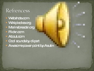 Webshots.com Wikipiediea.org Marinebreeder.org Flickr.com About.com Cool sounds by clipart Awesome power point by:Asutin 