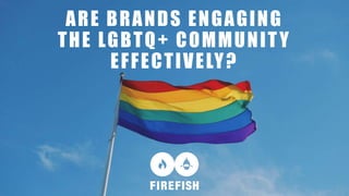 ARE BRANDS ENGAGING
THE LGBTQ+ COMMUNITY
EFFECTIVELY?
 