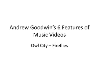 Andrew Goodwin’s 6 Features of
        Music Videos
        Owl City – Fireflies
 