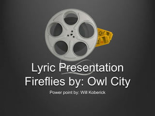 Lyric Presentation
Fireflies by: Owl City
     Power point by: Will Koberick
 