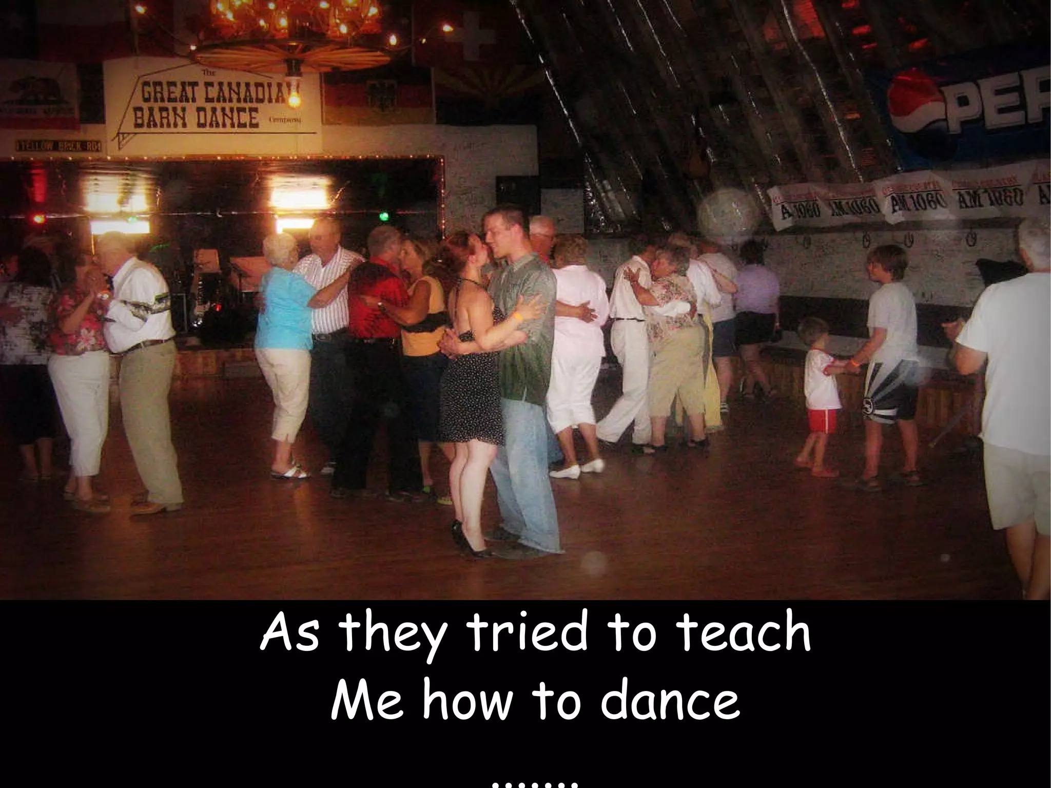 As they tried to teach Me how to dance ....... 