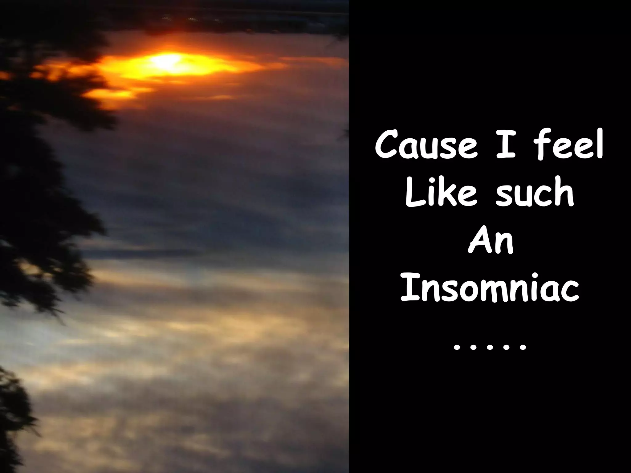 Cause I feel Like such An Insomniac ..... 