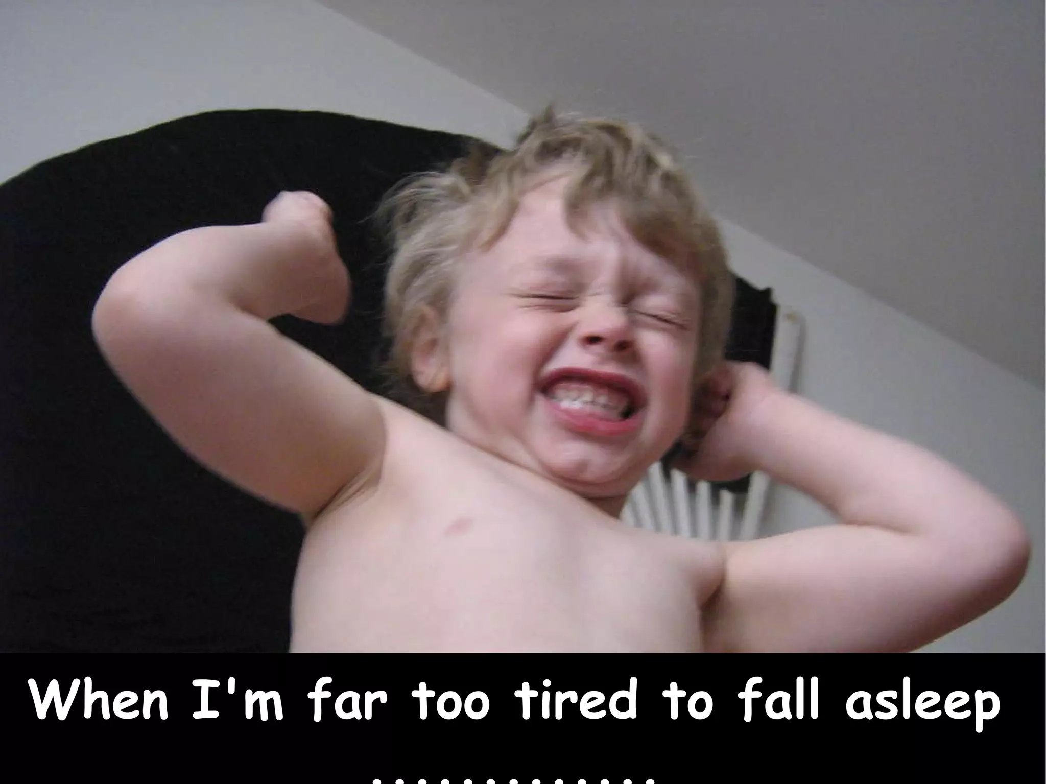 When I'm far too tired to fall asleep ............. 