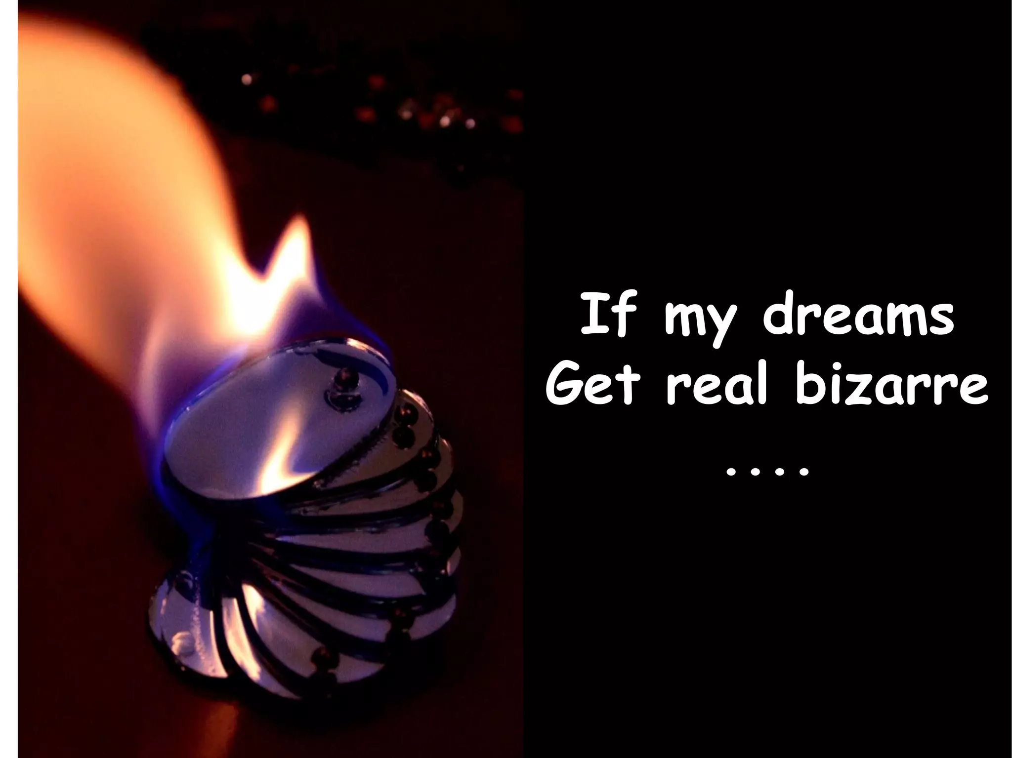 If my dreams Get real bizarre .... 