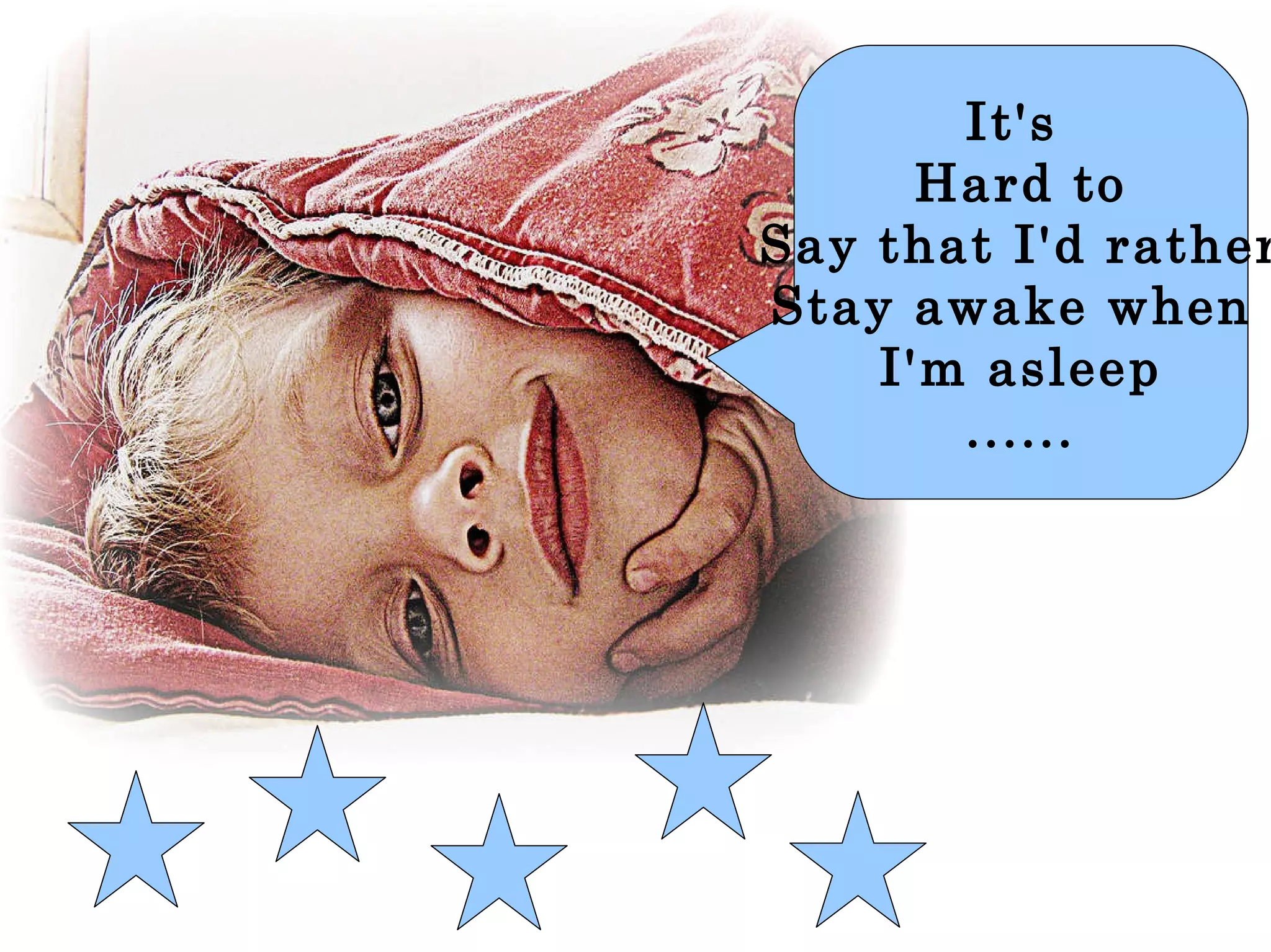 It's  Hard to Say that I'd rather Stay awake when  I'm asleep ...... 