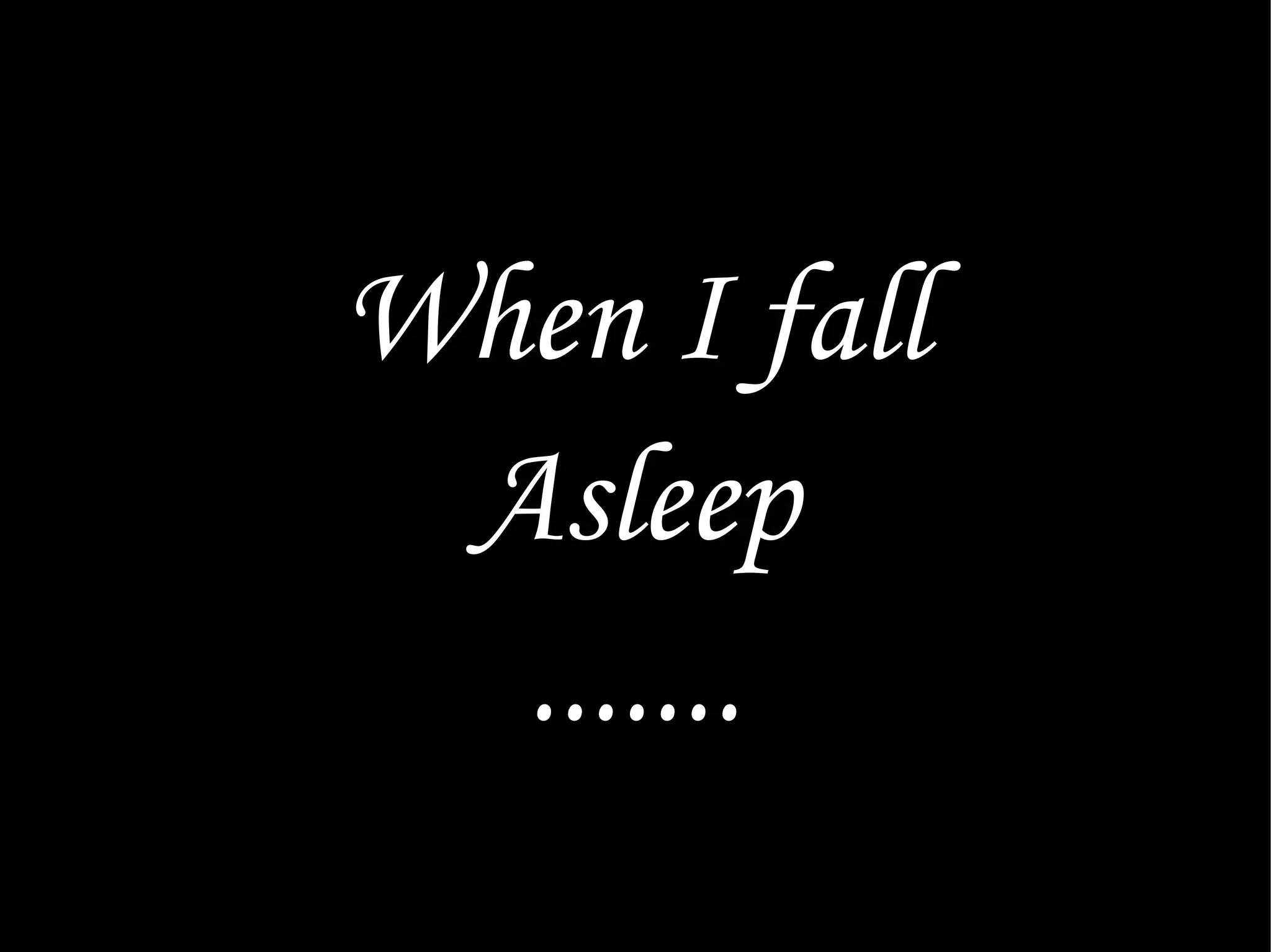 When I fall Asleep ....... 