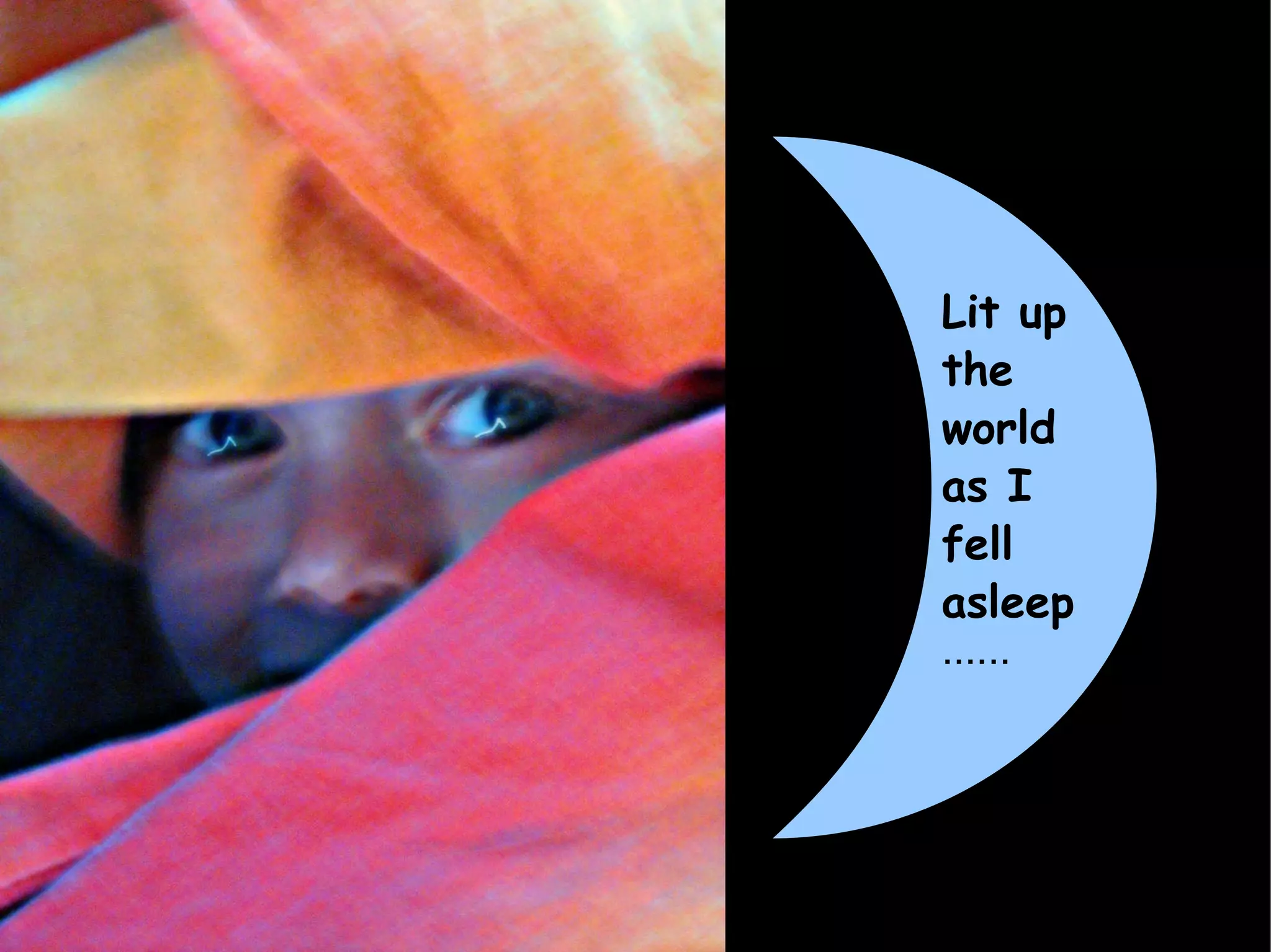 Lit up the world as I fell asleep ...... 
