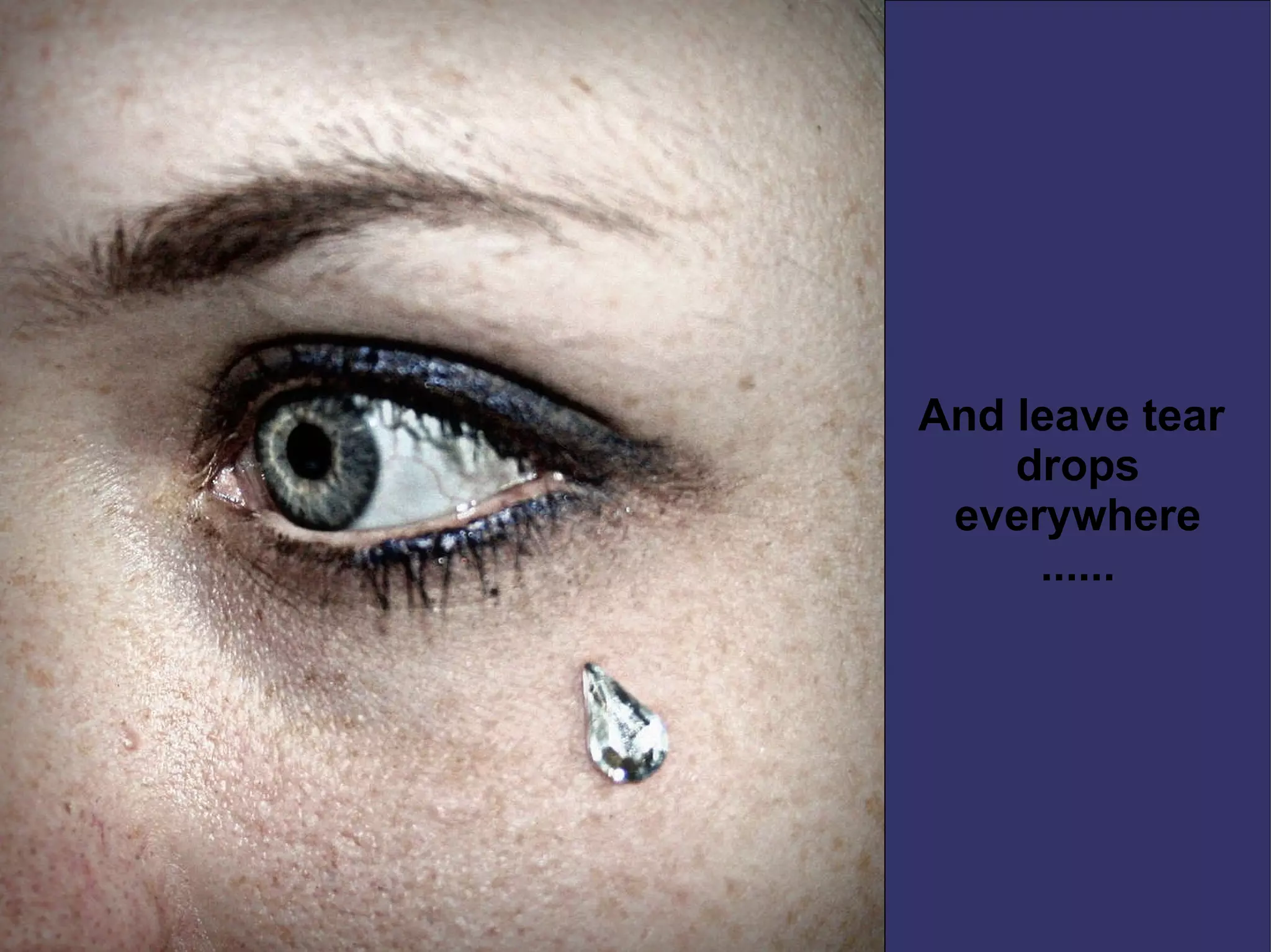 And leave tear  drops everywhere ...... 