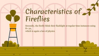 Characteristics of
Fireflies
Secondly, the firefly blink their flashlight at regular time instances using
θ= 2π,
which is again a law of physics
 