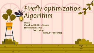 Firefly optimization
Algorithm
Step4:
Check while(T<=Maxt)
If condition True .
Next step.
Here,1<=50[true]
 