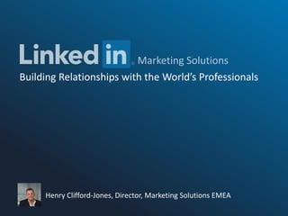 Building Relationships with the World’s Professionals
Henry Clifford-Jones, Director, Marketing Solutions EMEA
 