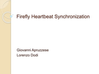 Firefly Heartbeat Synchronization
Giovanni Apruzzese
Lorenzo Dodi
 
