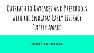 Outreach to Daycares and Preschools
with the Indiana Early Literacy
Firefly Award
Partner for success!
 