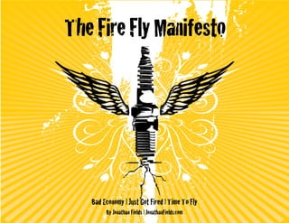 The Fire Fly Manifesto




   Bad Economy | Just Got Fired | Time To Fly
        By Jonathan Fields | JonathanFields.com
 