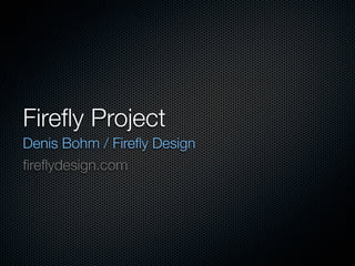 Fireﬂy Project
Denis Bohm / Fireﬂy Design
ﬁreﬂydesign.com
 