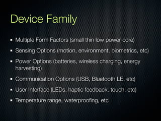 Device Family
Multiple Form Factors (small thin low power core)
Sensing Options (motion, environment, biometrics, etc)
Pow...