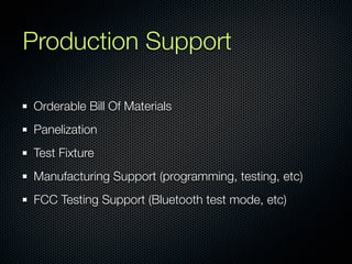Production Support

Orderable Bill Of Materials
Panelization
Test Fixture
Manufacturing Support (programming, testing, etc...