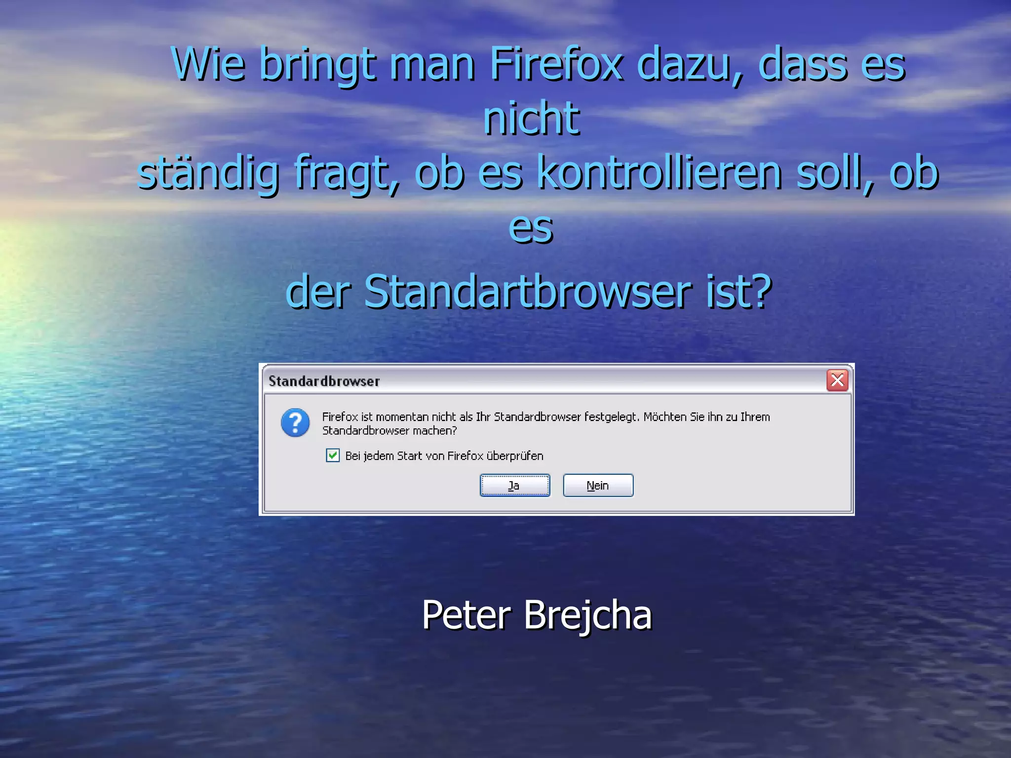 Wie bringt man Firefox dazu, dass es nicht ständig fragt, ob es kontrollieren soll, ob es der Standartbrowser ist? Peter Brejcha