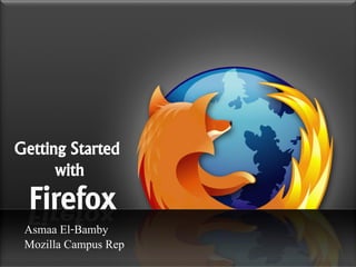Getting Started
      with


 Asmaa El-Bamby
 Mozilla Campus Rep
 