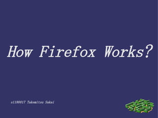 How Firefox Works?

s1180017 Takemitsu Sakai
 