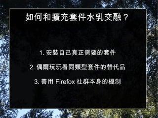 如何和擴充套件水乳交融？ 1. 安裝自己真正需要的套件 2. 偶爾玩玩看同類型套件的替代品 3. 善用 Firefox 社群本身的機制 