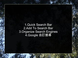 1.Quick Search Bar 2.Add To Search Bar 3.Organize Search Engines 4.Google 自訂搜尋 