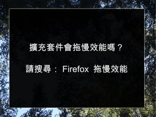 擴充套件會拖慢效能嗎？ 請搜尋： Firefox  拖慢效能 