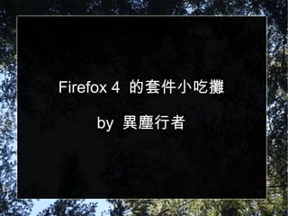 Firefox 4  的套件小吃攤 by  異塵行者 