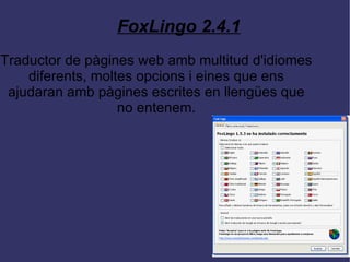 FoxLingo 2.4.1 Traductor de pàgines web amb multitud d'idiomes diferents, moltes opcions i eines que ens ajudaran amb pàgines escrites en llengües que no entenem. 