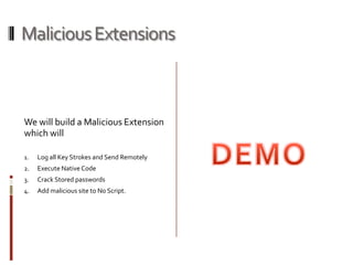 Malicious ExtensionsWe will build a Malicious Extension which will Log all Key Strokes and Send RemotelyExecute Native CodeCrack Stored passwords Add malicious site to No Script.DEMO