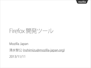 Firefox 開発ツール
Mozilla Japan 
清水智公 (nshimizu@mozilla-japan.org)
2013/11/11

 