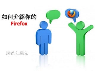 如何介紹你的
Firefox

講者:江騏先

 