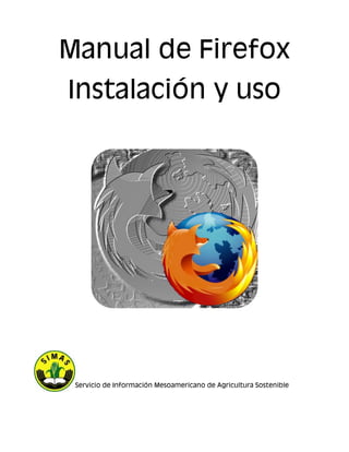 Manual de Firefox
Instalación y uso
Servicio de Información Mesoamericano de Agricultura Sostenible
 