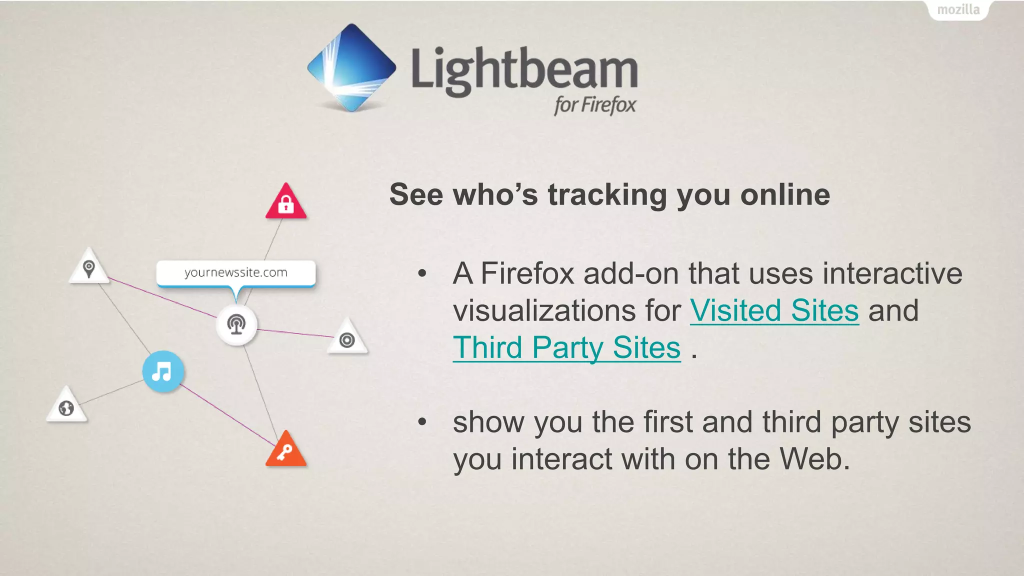 See who’s tracking you online
• A Firefox add-on that uses interactive
visualizations for Visited Sites and
Third Party Sites .
• show you the first and third party sites
you interact with on the Web.
 
