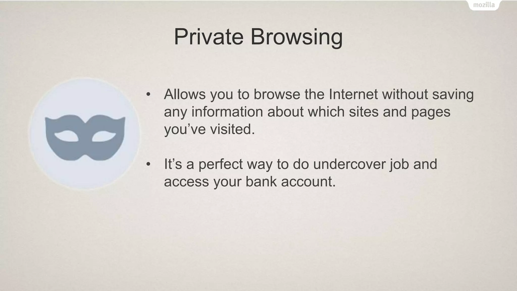 Private Browsing
• Allows you to browse the Internet without saving
any information about which sites and pages
you’ve visited.
• It’s a perfect way to do undercover job and
access your bank account.
 