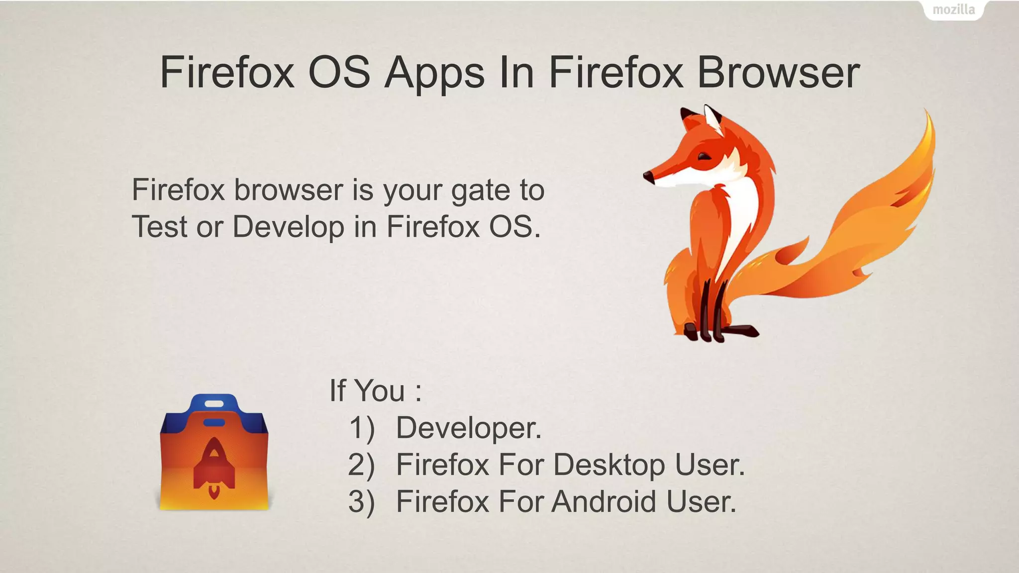 Firefox OS Apps In Firefox Browser
If You :
1) Developer.
2) Firefox For Desktop User.
3) Firefox For Android User.
Firefox browser is your gate to
Test or Develop in Firefox OS.
 