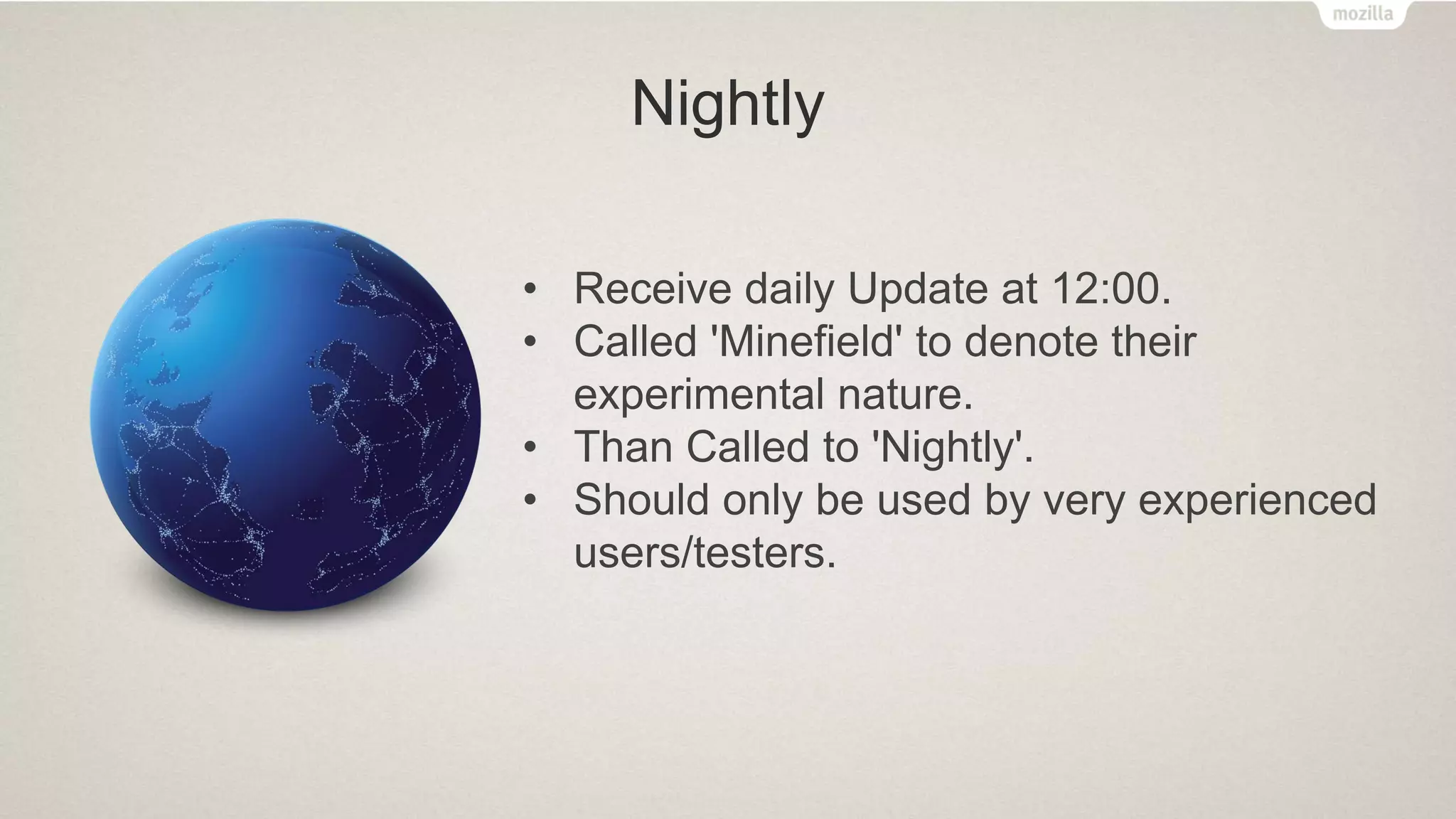 Nightly
• Receive daily Update at 12:00.
• Called 'Minefield' to denote their
experimental nature.
• Than Called to 'Nightly'.
• Should only be used by very experienced
users/testers.
 