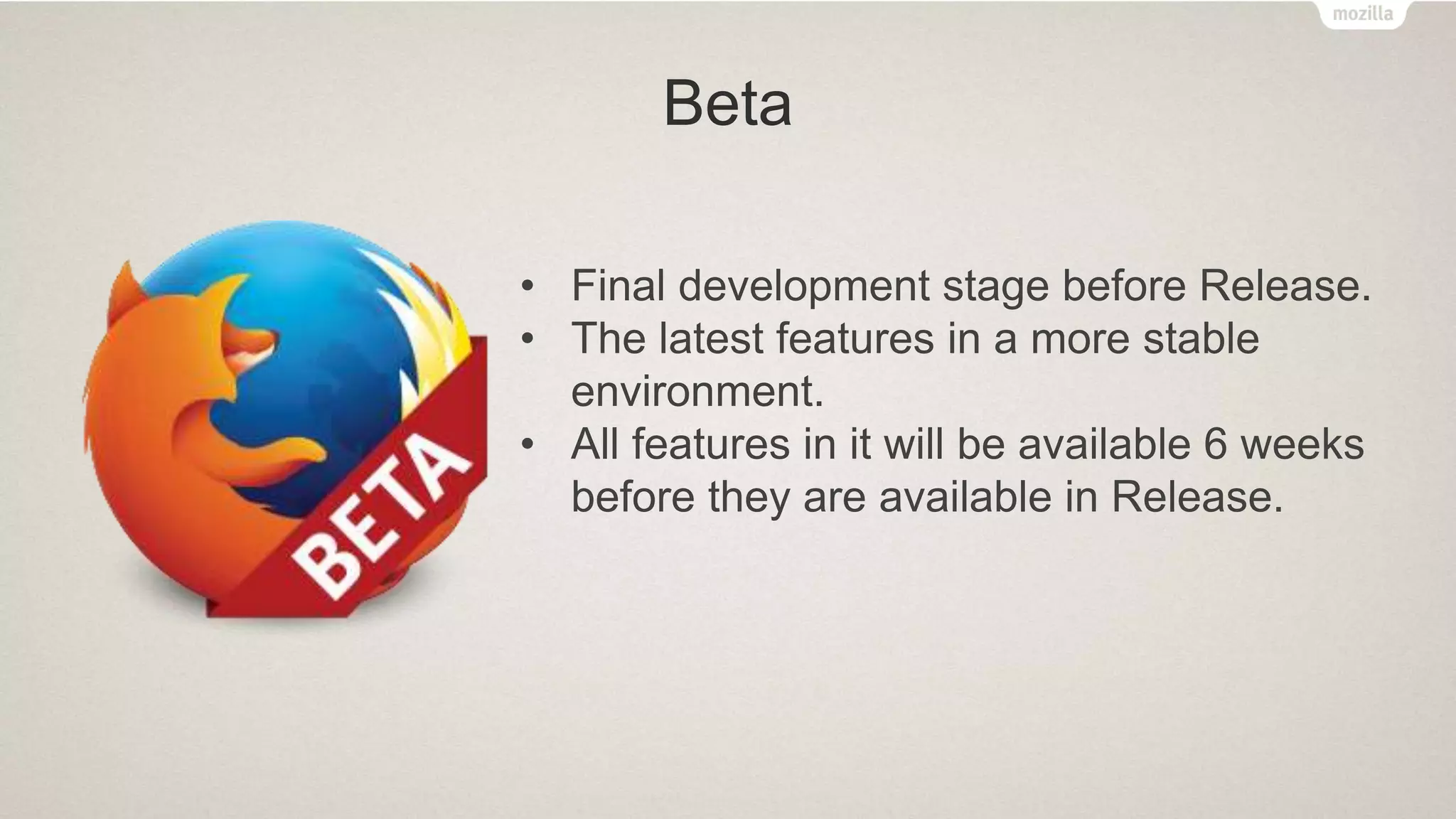 Beta
• Final development stage before Release.
• The latest features in a more stable
environment.
• All features in it will be available 6 weeks
before they are available in Release.
 